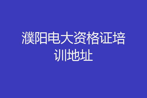 濮阳电大资格证培训地址