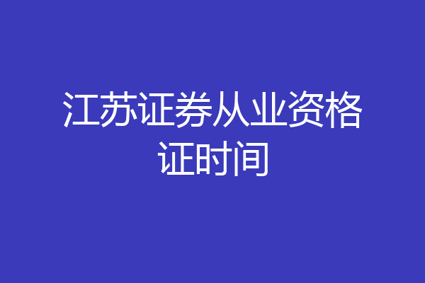 江苏证券从业资格证时间
