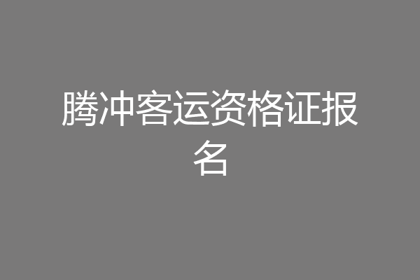 腾冲客运资格证报名