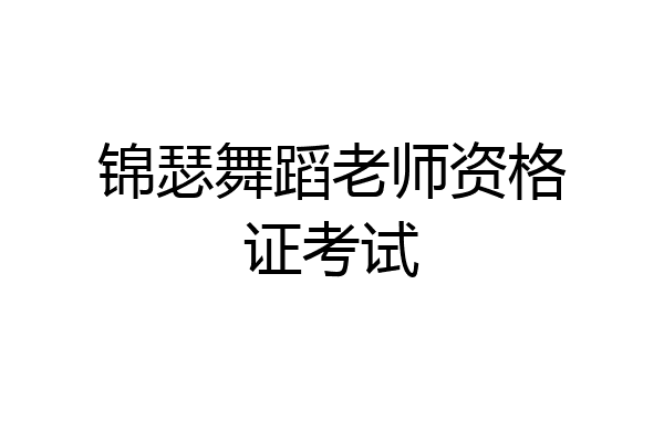 锦瑟舞蹈老师资格证考试