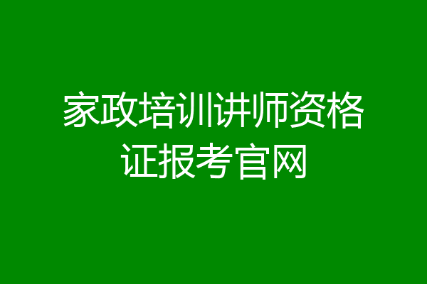 家政培训讲师资格证报考官网
