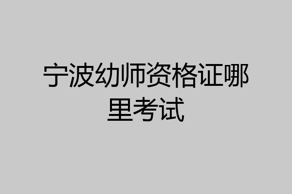 宁波幼师资格证哪里考试