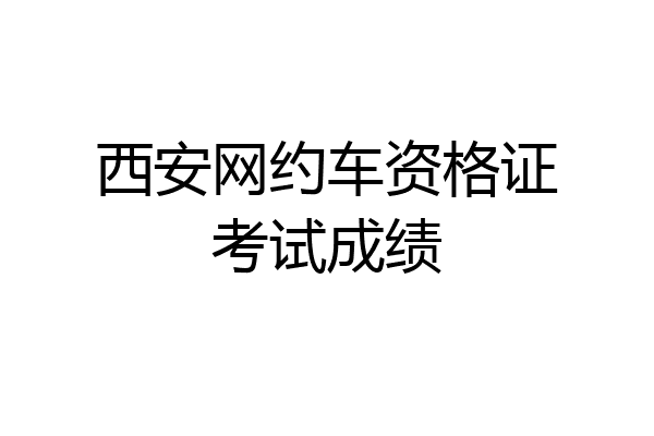 西安网约车资格证考试成绩