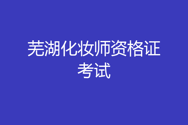 芜湖化妆师资格证考试