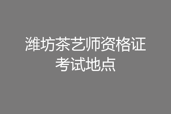 潍坊茶艺师资格证考试地点
