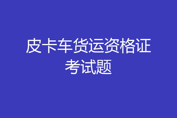 皮卡车货运资格证考试题