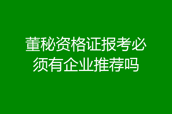 董秘资格证报考必须有企业推荐吗