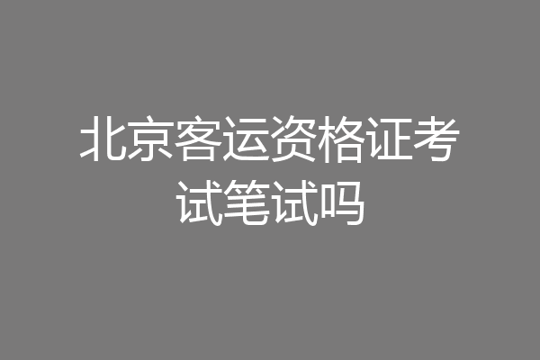 北京客运资格证考试笔试吗