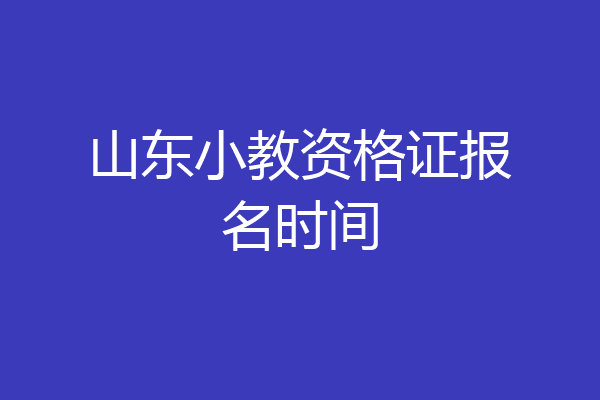 山东小教资格证报名时间