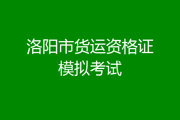 洛阳市货运资格证模拟考试