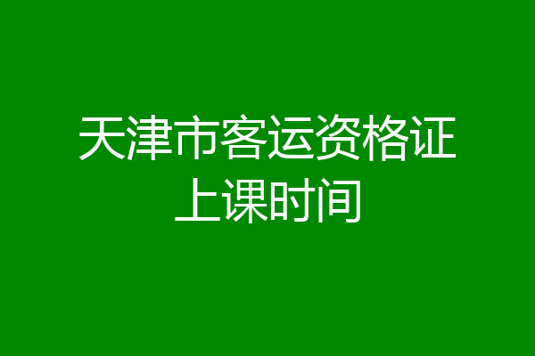 天津市客运资格证上课时间