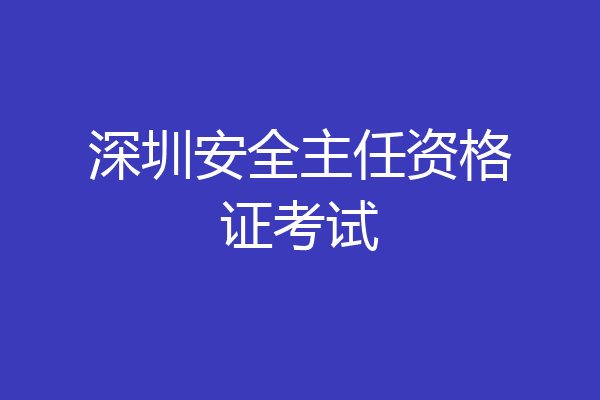 深圳安全主任资格证考试