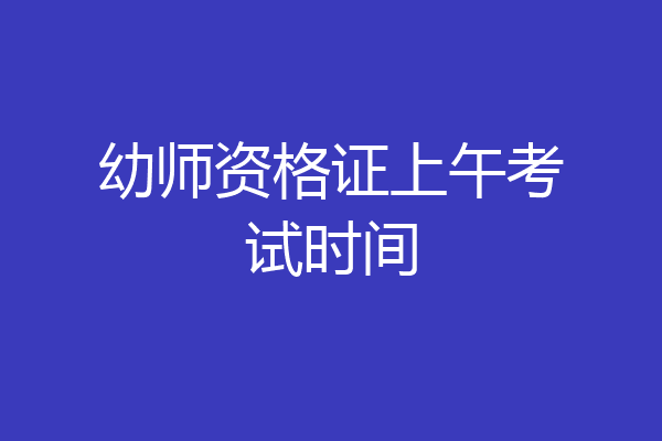 幼师资格证上午考试时间
