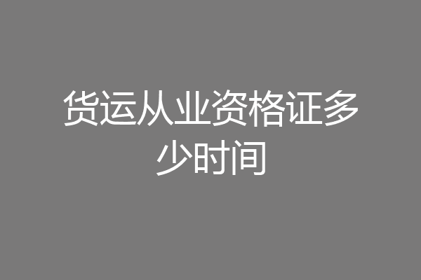 货运从业资格证多少时间