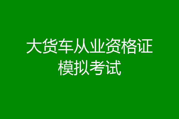 大货车从业资格证模拟考试