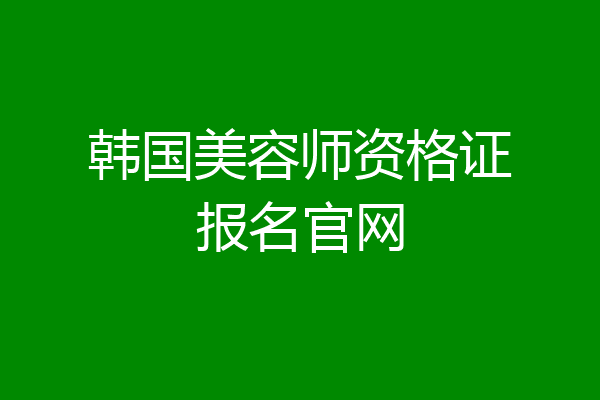 韩国美容师资格证报名官网