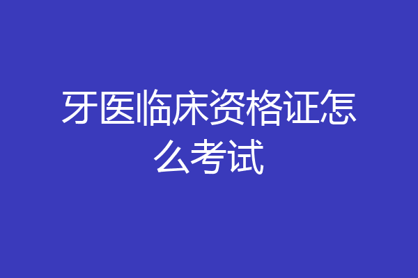 牙医临床资格证怎么考试