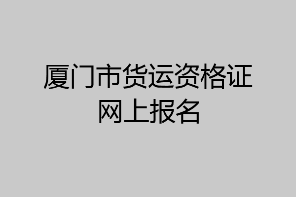 厦门市货运资格证网上报名