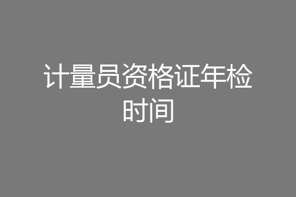 计量员资格证年检时间