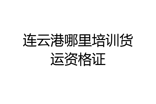 连云港哪里培训货运资格证