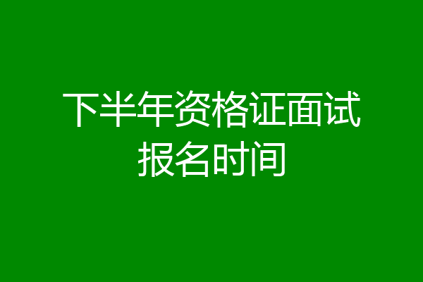 下半年资格证面试报名时间