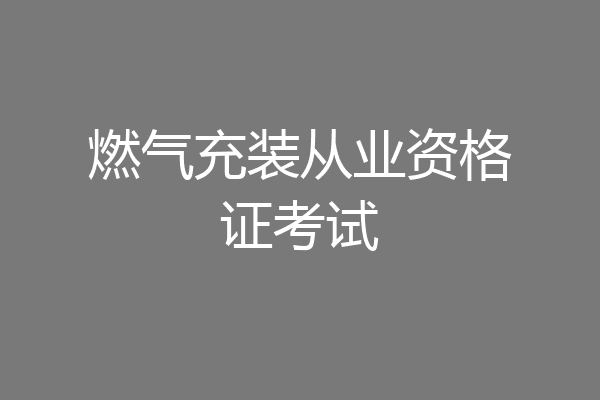 燃气充装从业资格证考试