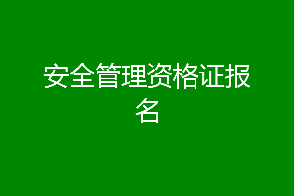安全管理资格证报名