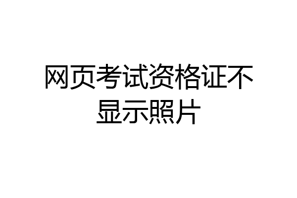 网页考试资格证不显示照片