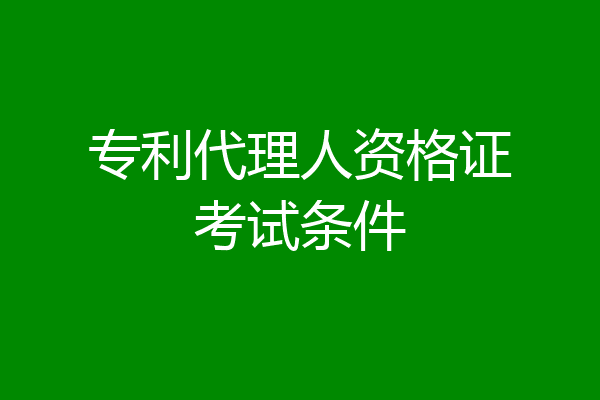 专利代理人资格证考试条件