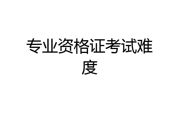 专业资格证考试难度