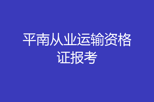 平南从业运输资格证报考