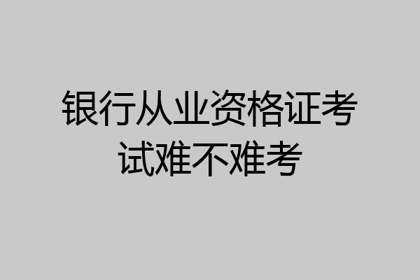 银行从业资格证考试难不难考