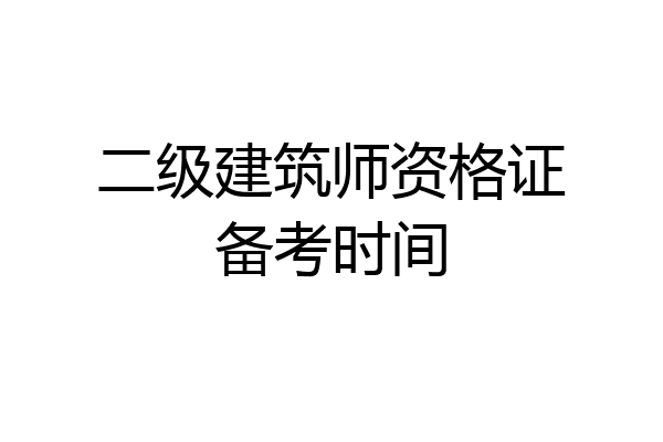二级建筑师资格证备考时间