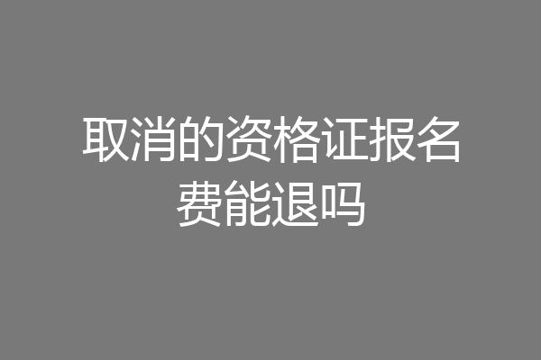 取消的资格证报名费能退吗