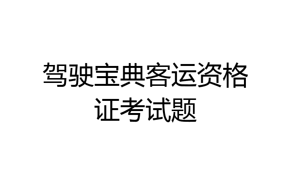驾驶宝典客运资格证考试题