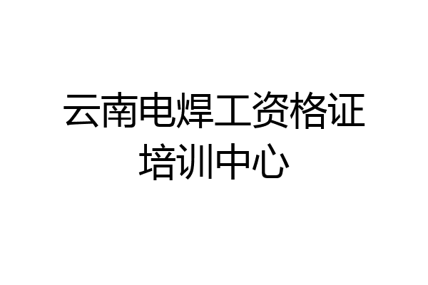 云南电焊工资格证培训中心