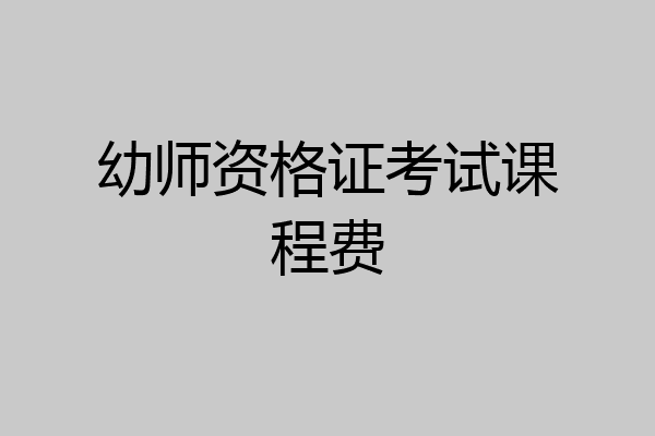 幼师资格证考试课程费