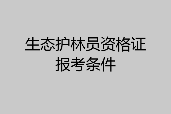 生态护林员资格证报考条件