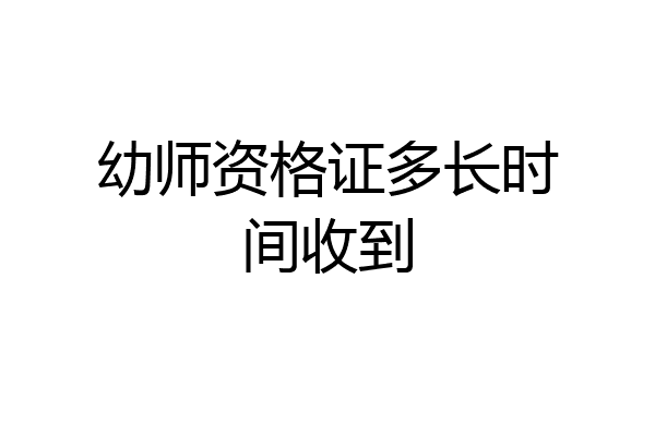 幼师资格证多长时间收到