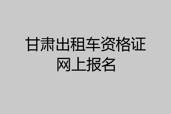 甘肃出租车资格证网上报名