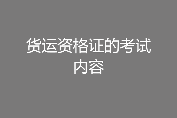 货运资格证的考试内容