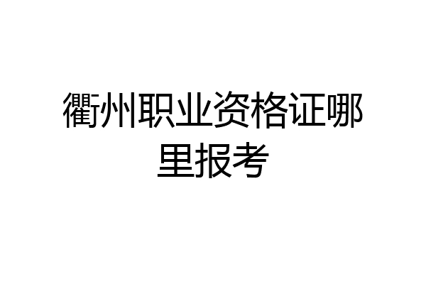 衢州职业资格证哪里报考