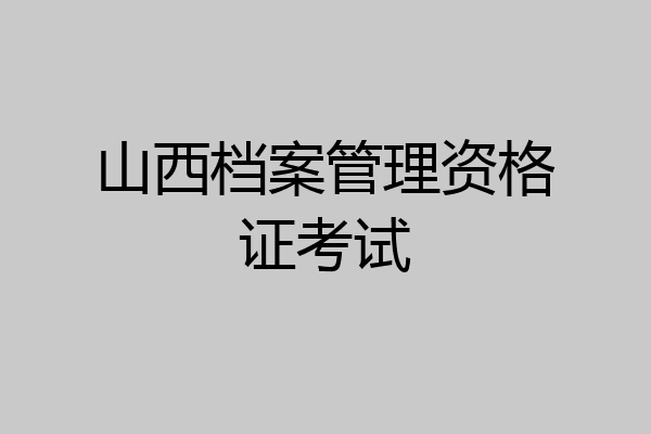 山西档案管理资格证考试