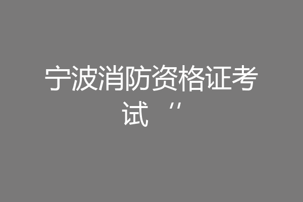 宁波消防资格证考试‘’