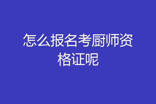 怎么报名考厨师资格证呢
