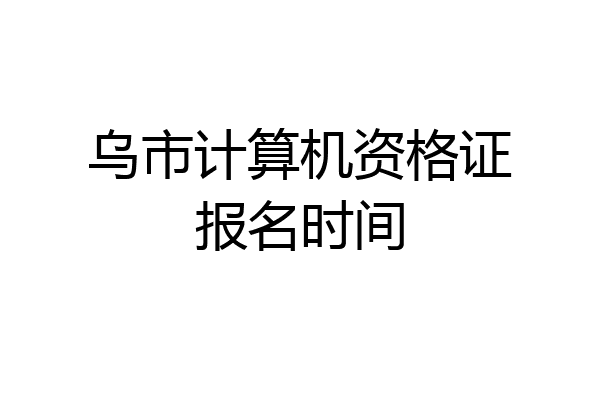 乌市计算机资格证报名时间