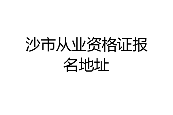 沙市从业资格证报名地址