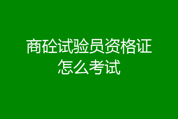 商砼试验员资格证怎么考试