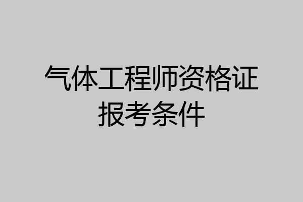 气体工程师资格证报考条件