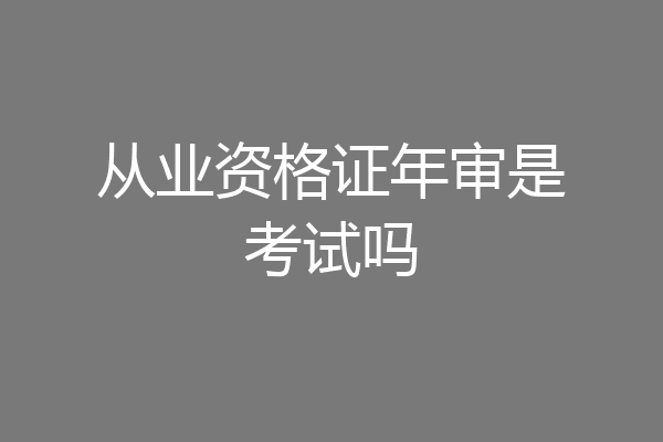 从业资格证年审是考试吗
